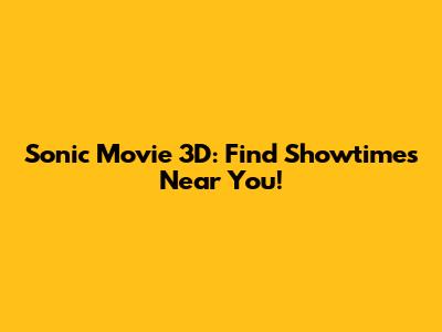 Sonic Movie 3D: Find Showtimes Near You!