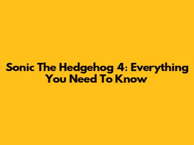 Sonic The Hedgehog 4: Everything You Need To Know