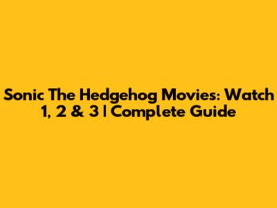 Sonic The Hedgehog Movies: Watch 1, 2 & 3 | Complete Guide