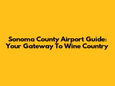 Sonoma County Airport Guide: Your Gateway To Wine Country