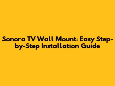Sonora TV Wall Mount: Easy Step-by-Step Installation Guide
