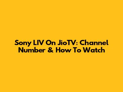Sony LIV On JioTV: Channel Number & How To Watch