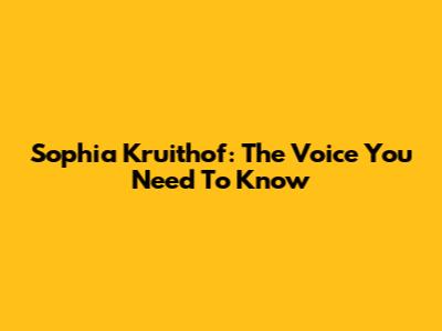 Sophia Kruithof: The Voice You Need To Know