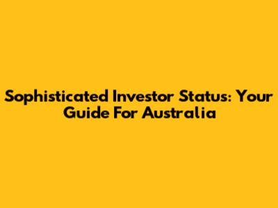 Sophisticated Investor Status: Your Guide For Australia