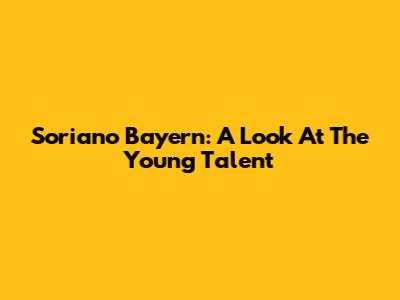 Soriano Bayern: A Look At The Young Talent
