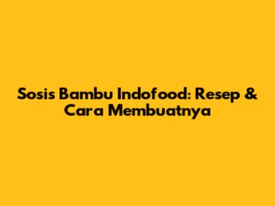 Sosis Bambu Indofood: Resep & Cara Membuatnya