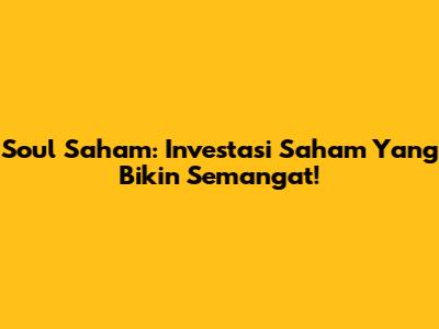 Soul Saham: Investasi Saham Yang Bikin Semangat!