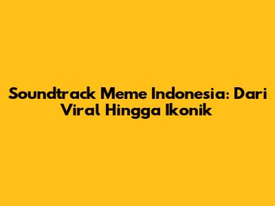 Soundtrack Meme Indonesia: Dari Viral Hingga Ikonik