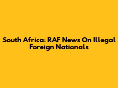 South Africa: RAF News On Illegal Foreign Nationals