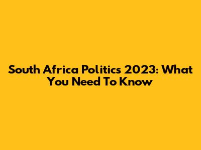 South Africa Politics 2023: What You Need To Know