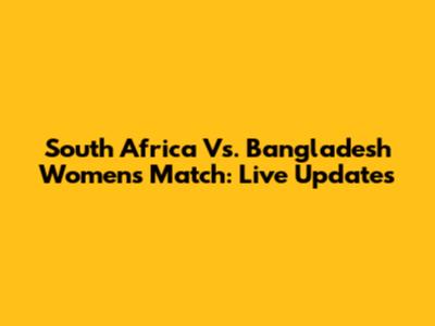 South Africa Vs. Bangladesh Women's Match: Live Updates