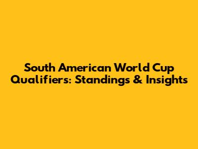 South American World Cup Qualifiers: Standings & Insights