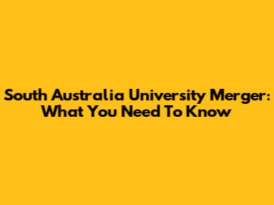 South Australia University Merger: What You Need To Know