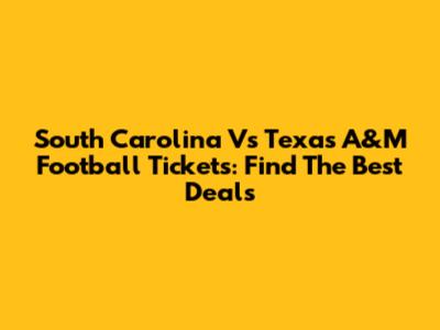 South Carolina Vs Texas A&M Football Tickets: Find The Best Deals