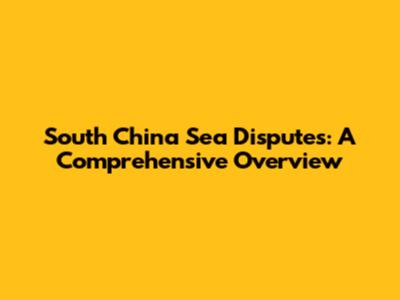 South China Sea Disputes: A Comprehensive Overview