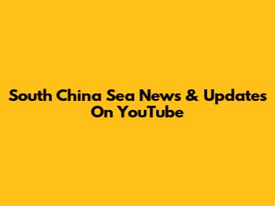 South China Sea News & Updates On YouTube