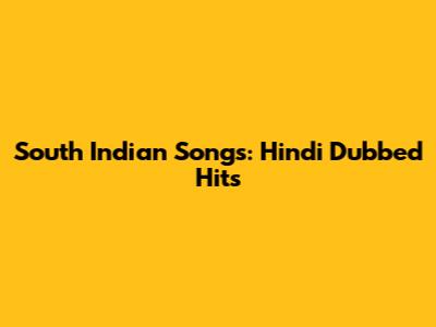 South Indian Songs: Hindi Dubbed Hits