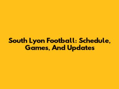 South Lyon Football: Schedule, Games, And Updates
