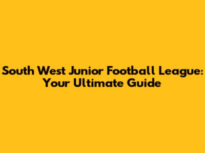 South West Junior Football League: Your Ultimate Guide