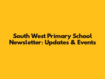 South West Primary School Newsletter: Updates & Events