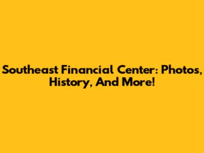 Southeast Financial Center: Photos, History, And More!