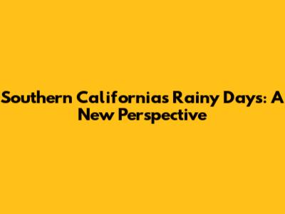 Southern California's Rainy Days: A New Perspective
