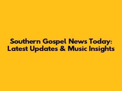 Southern Gospel News Today: Latest Updates & Music Insights