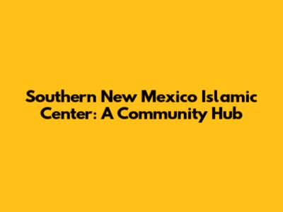 Southern New Mexico Islamic Center: A Community Hub