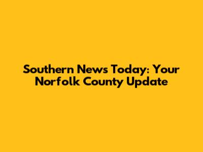 Southern News Today: Your Norfolk County Update
