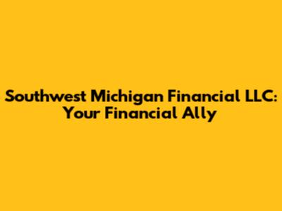 Southwest Michigan Financial LLC: Your Financial Ally