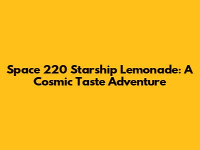 Space 220 Starship Lemonade: A Cosmic Taste Adventure
