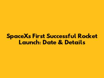 SpaceX's First Successful Rocket Launch: Date & Details