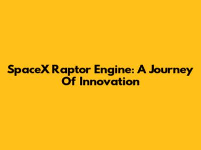 SpaceX Raptor Engine: A Journey Of Innovation