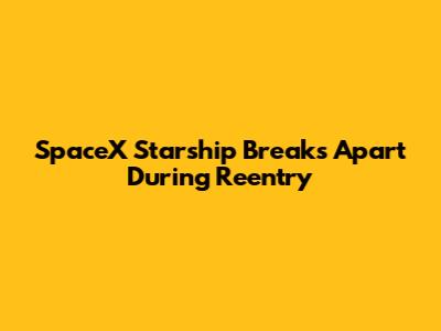 SpaceX Starship Breaks Apart During Reentry