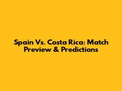 Spain Vs. Costa Rica: Match Preview & Predictions