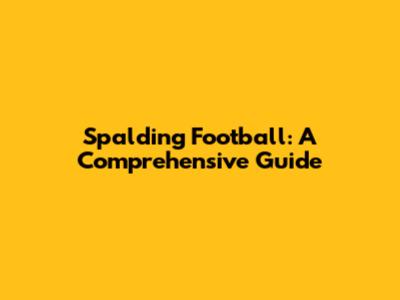 Spalding Football: A Comprehensive Guide