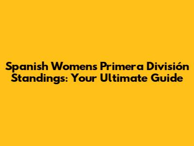 Spanish Women's Primera División Standings: Your Ultimate Guide