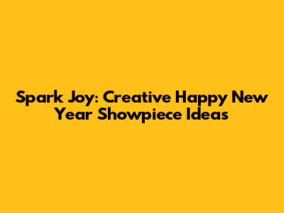 Spark Joy: Creative Happy New Year Showpiece Ideas