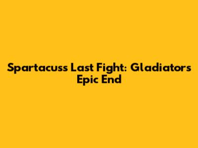 Spartacus's Last Fight: Gladiator's Epic End