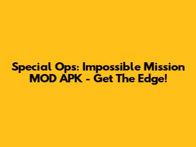 Special Ops: Impossible Mission MOD APK - Get The Edge!