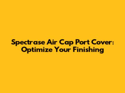 Spectrase Air Cap Port Cover: Optimize Your Finishing