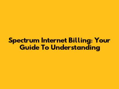 Spectrum Internet Billing: Your Guide To Understanding