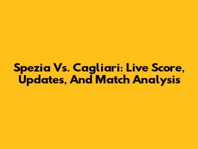 Spezia Vs. Cagliari: Live Score, Updates, And Match Analysis