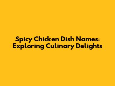 Spicy Chicken Dish Names: Exploring Culinary Delights