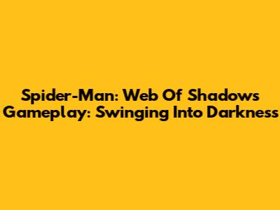 Spider-Man: Web Of Shadows Gameplay: Swinging Into Darkness