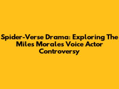 Spider-Verse Drama: Exploring The Miles Morales Voice Actor Controversy
