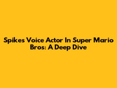 Spike's Voice Actor In Super Mario Bros: A Deep Dive