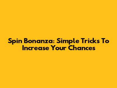 Spin Bonanza: Simple Tricks To Increase Your Chances