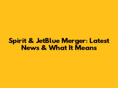 Spirit & JetBlue Merger: Latest News & What It Means