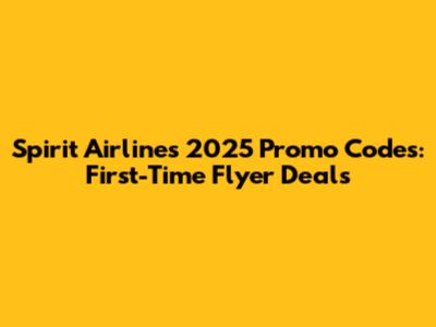 Spirit Airlines 2025 Promo Codes: First-Time Flyer Deals